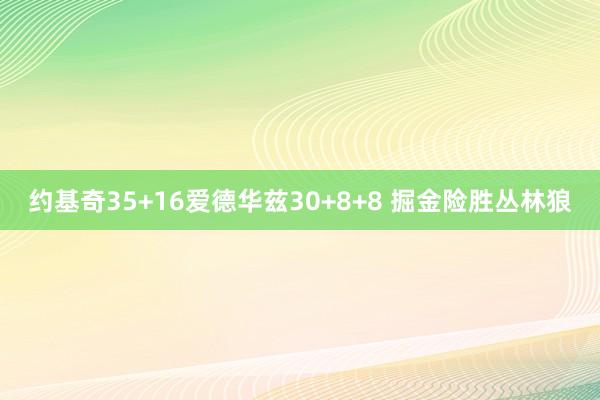 约基奇35+16爱德华兹30+8+8 掘金险胜丛林狼