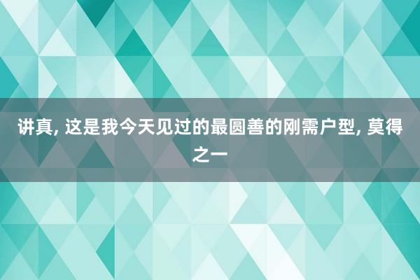 讲真, 这是我今天见过的最圆善的刚需户型, 莫得之一