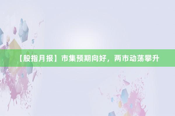 【股指月报】市集预期向好，两市动荡攀升