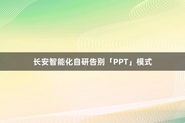 长安智能化自研告别「PPT」模式