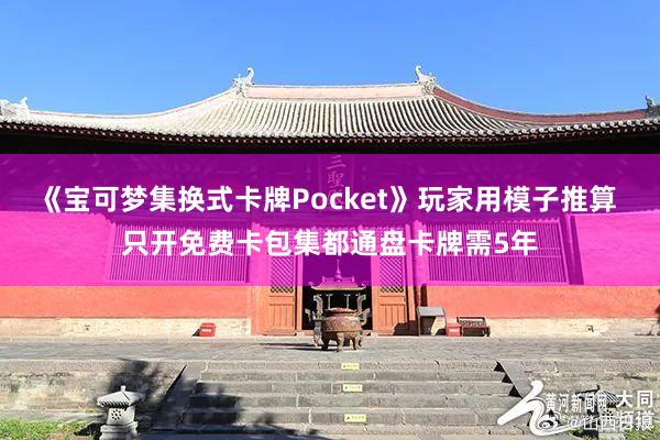 《宝可梦集换式卡牌Pocket》玩家用模子推算 只开免费卡包集都通盘卡牌需5年