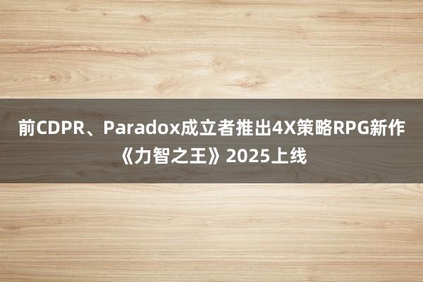 前CDPR、Paradox成立者推出4X策略RPG新作《力智之王》2025上线